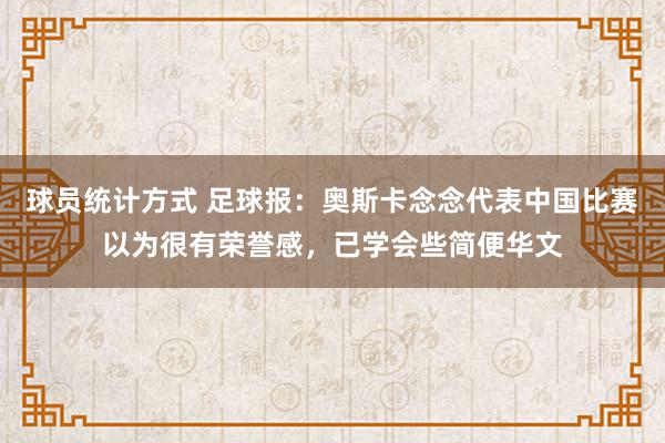 球员统计方式 足球报：奥斯卡念念代表中国比赛以为很有荣誉感，已学会些简便华文