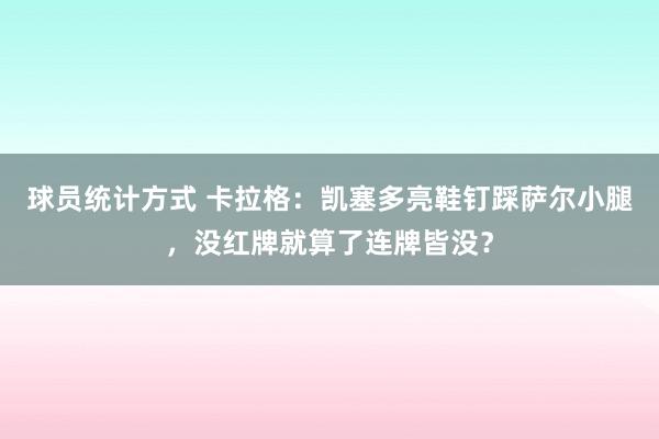 球员统计方式 卡拉格：凯塞多亮鞋钉踩萨尔小腿，没红牌就算了连牌皆没？