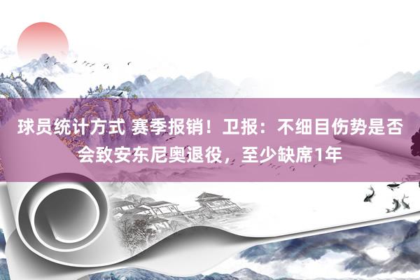 球员统计方式 赛季报销！卫报：不细目伤势是否会致安东尼奥退役，至少缺席1年