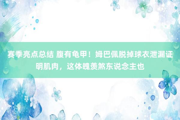 赛季亮点总结 腹有龟甲！姆巴佩脱掉球衣泄漏证明肌肉，这体魄羡煞东说念主也