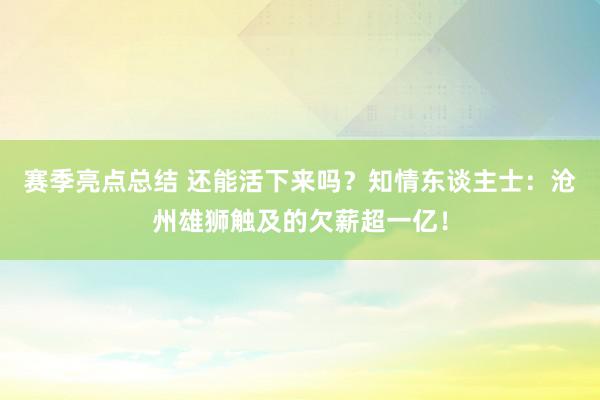 赛季亮点总结 还能活下来吗？知情东谈主士：沧州雄狮触及的欠薪超一亿！