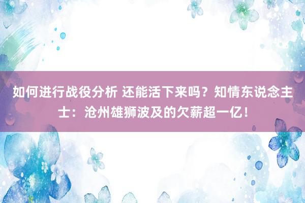 如何进行战役分析 还能活下来吗？知情东说念主士：沧州雄狮波及的欠薪超一亿！