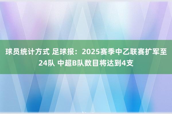 球员统计方式 足球报：2025赛季中乙联赛扩军至24队 中超B队数目将达到4支