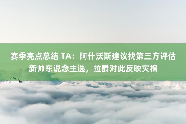 赛季亮点总结 TA：阿什沃斯建议找第三方评估新帅东说念主选，拉爵对此反映灾祸