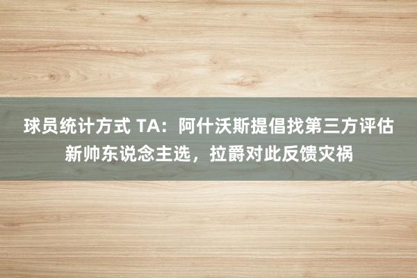 球员统计方式 TA：阿什沃斯提倡找第三方评估新帅东说念主选，拉爵对此反馈灾祸