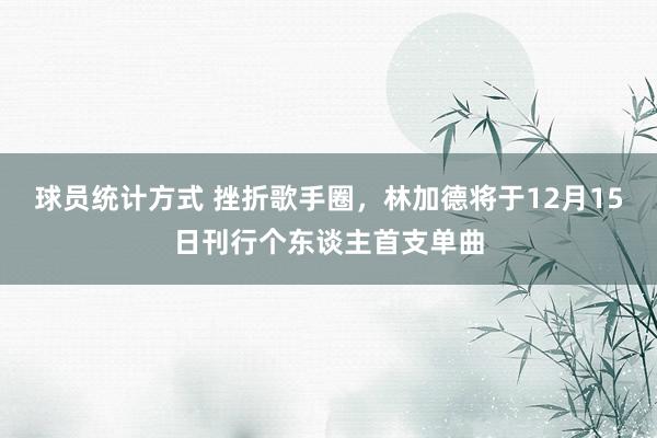 球员统计方式 挫折歌手圈，林加德将于12月15日刊行个东谈主首支单曲