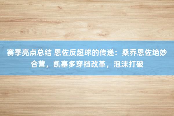 赛季亮点总结 恩佐反超球的传递：桑乔恩佐绝妙合营，凯塞多穿裆改革，泡沫打破