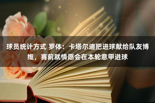 球员统计方式 罗体：卡塔尔迪把进球献给队友博维，赛前就情愿会在本轮意甲进球