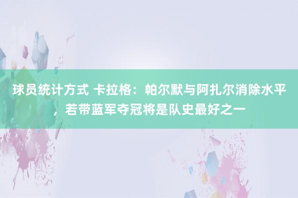 球员统计方式 卡拉格：帕尔默与阿扎尔消除水平，若带蓝军夺冠将是队史最好之一