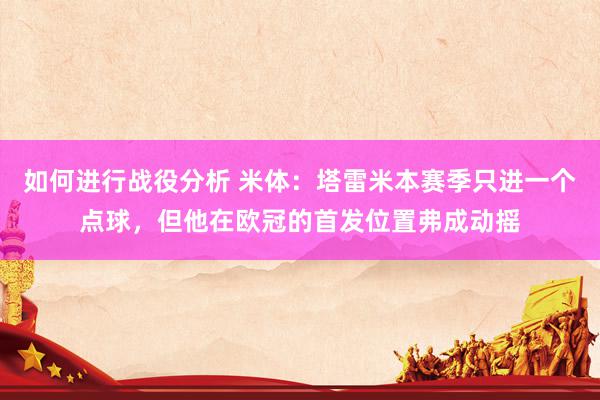 如何进行战役分析 米体：塔雷米本赛季只进一个点球，但他在欧冠的首发位置弗成动摇