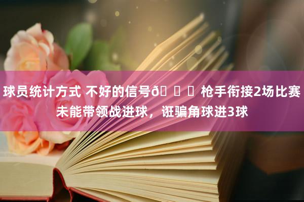 球员统计方式 不好的信号😕枪手衔接2场比赛未能带领战进球，诳骗角球进3球