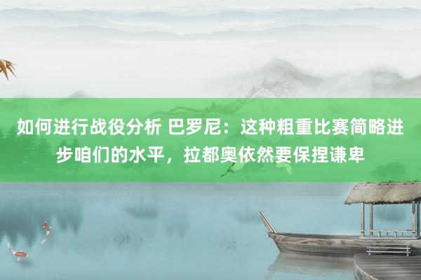 如何进行战役分析 巴罗尼：这种粗重比赛简略进步咱们的水平，拉都奥依然要保捏谦卑