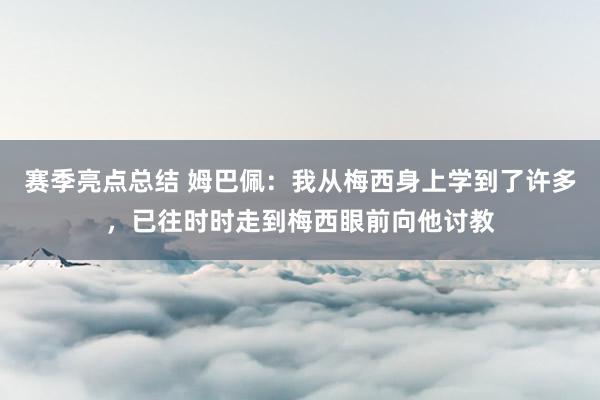 赛季亮点总结 姆巴佩：我从梅西身上学到了许多，已往时时走到梅西眼前向他讨教