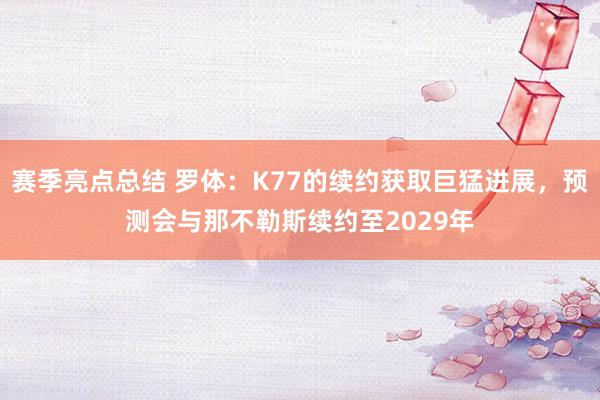 赛季亮点总结 罗体：K77的续约获取巨猛进展，预测会与那不勒斯续约至2029年