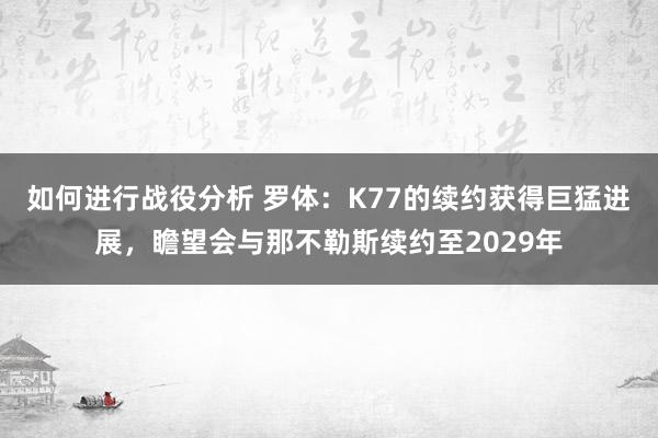 如何进行战役分析 罗体：K77的续约获得巨猛进展，瞻望会与那不勒斯续约至2029年