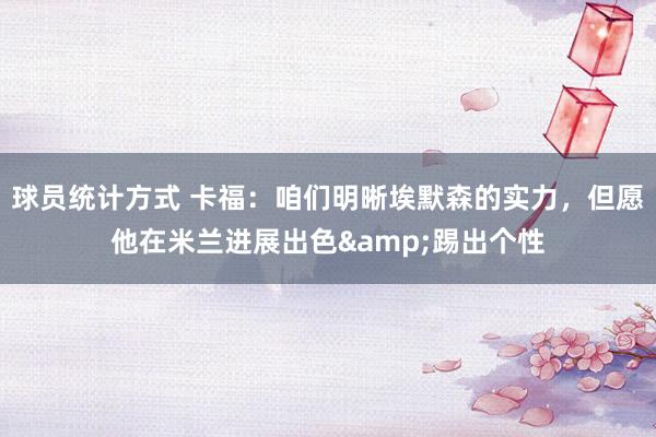 球员统计方式 卡福：咱们明晰埃默森的实力，但愿他在米兰进展出色&踢出个性