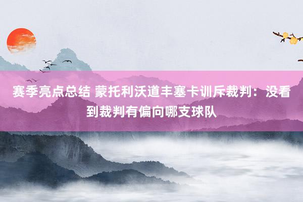 赛季亮点总结 蒙托利沃道丰塞卡训斥裁判：没看到裁判有偏向哪支球队