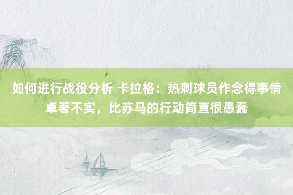 如何进行战役分析 卡拉格：热刺球员作念得事情卓著不实，比苏马的行动简直很愚蠢