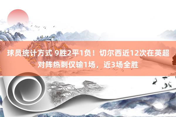 球员统计方式 9胜2平1负！切尔西近12次在英超对阵热刺仅输1场，近3场全胜