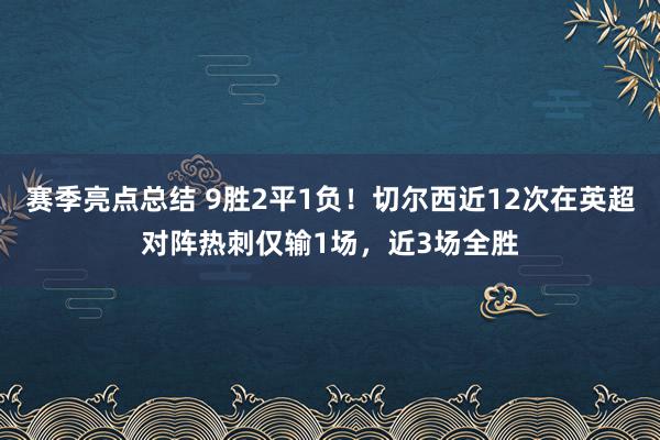 赛季亮点总结 9胜2平1负！切尔西近12次在英超对阵热刺仅输1场，近3场全胜