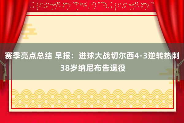 赛季亮点总结 早报：进球大战切尔西4-3逆转热刺 38岁纳尼布告退役