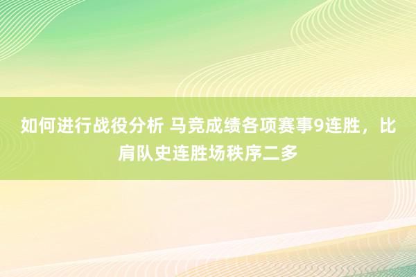 如何进行战役分析 马竞成绩各项赛事9连胜，比肩队史连胜场秩序二多