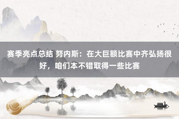 赛季亮点总结 努内斯：在大巨额比赛中齐弘扬很好，咱们本不错取得一些比赛