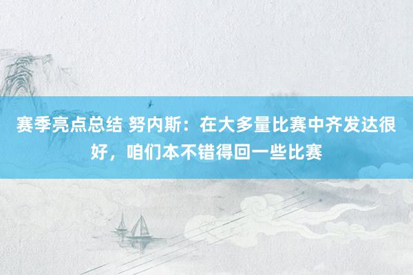 赛季亮点总结 努内斯：在大多量比赛中齐发达很好，咱们本不错得回一些比赛