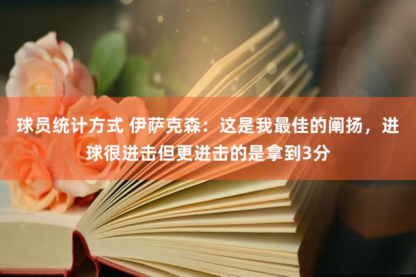 球员统计方式 伊萨克森：这是我最佳的阐扬，进球很进击但更进击的是拿到3分