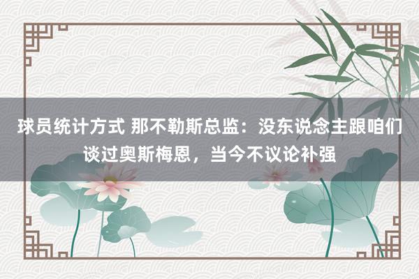 球员统计方式 那不勒斯总监：没东说念主跟咱们谈过奥斯梅恩，当今不议论补强