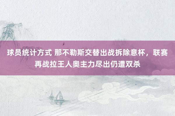 球员统计方式 那不勒斯交替出战拆除意杯，联赛再战拉王人奥主力尽出仍遭双杀