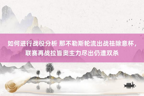 如何进行战役分析 那不勒斯轮流出战祛除意杯，联赛再战拉皆奥主力尽出仍遭双杀