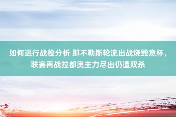 如何进行战役分析 那不勒斯轮流出战烧毁意杯，联赛再战拉都奥主力尽出仍遭双杀