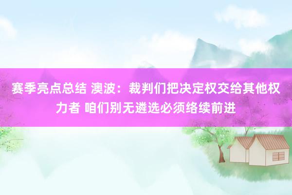 赛季亮点总结 澳波：裁判们把决定权交给其他权力者 咱们别无遴选必须络续前进