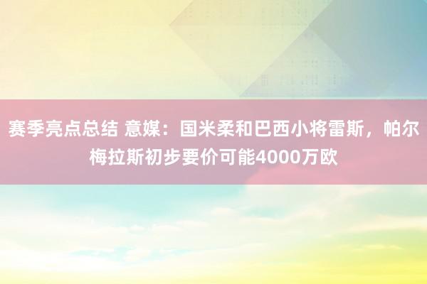 赛季亮点总结 意媒：国米柔和巴西小将雷斯，帕尔梅拉斯初步要价可能4000万欧