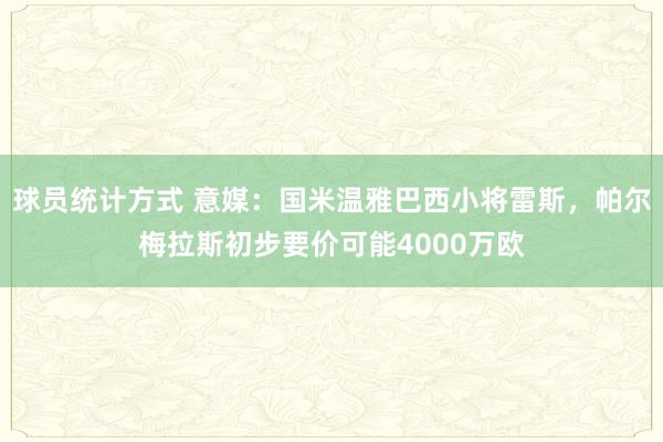 球员统计方式 意媒：国米温雅巴西小将雷斯，帕尔梅拉斯初步要价可能4000万欧