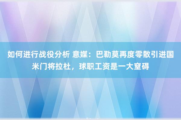 如何进行战役分析 意媒：巴勒莫再度零散引进国米门将拉杜，球职工资是一大窒碍