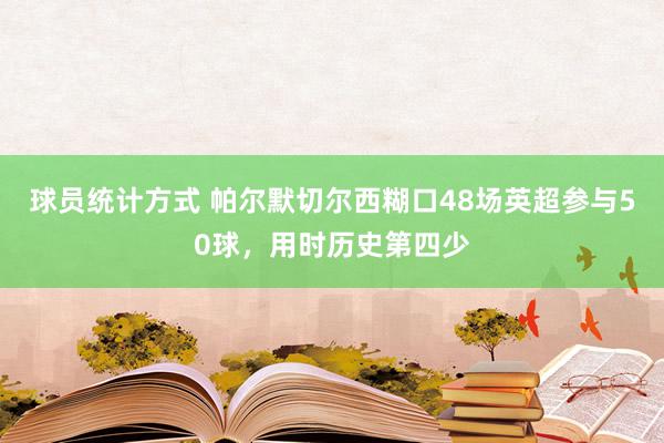 球员统计方式 帕尔默切尔西糊口48场英超参与50球，用时历史第四少