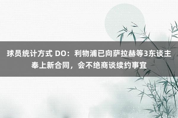 球员统计方式 DO：利物浦已向萨拉赫等3东谈主奉上新合同，会不绝商谈续约事宜