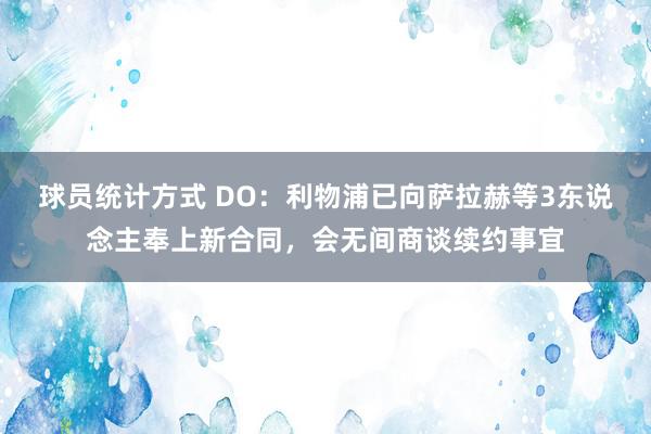 球员统计方式 DO：利物浦已向萨拉赫等3东说念主奉上新合同，会无间商谈续约事宜