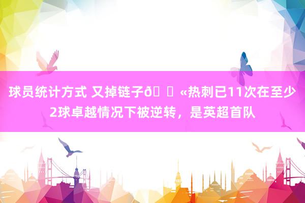 球员统计方式 又掉链子😫热刺已11次在至少2球卓越情况下被逆转，是英超首队