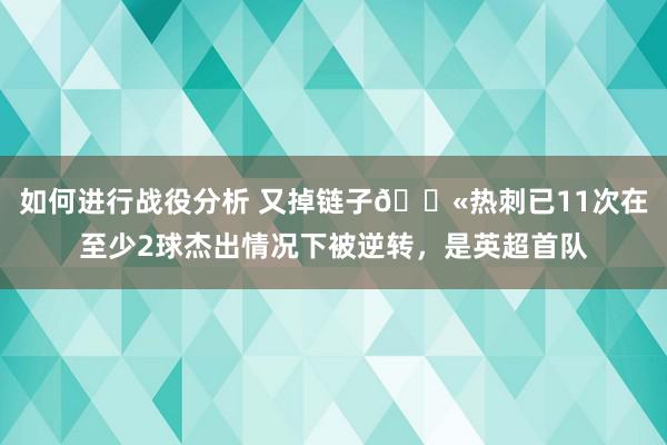 如何进行战役分析 又掉链子😫热刺已11次在至少2球杰出情况下被逆转，是英超首队