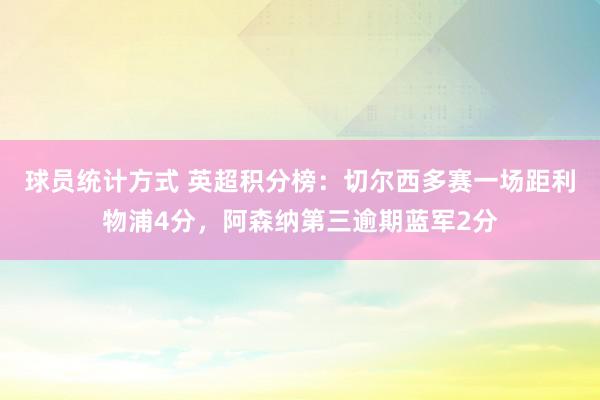 球员统计方式 英超积分榜：切尔西多赛一场距利物浦4分，阿森纳第三逾期蓝军2分