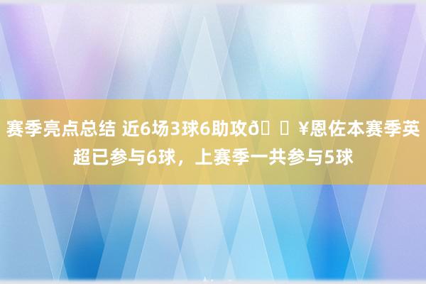 赛季亮点总结 近6场3球6助攻🔥恩佐本赛季英超已参与6球，上赛季一共参与5球