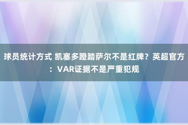 球员统计方式 凯塞多蹬踏萨尔不是红牌？英超官方：VAR证据不是严重犯规