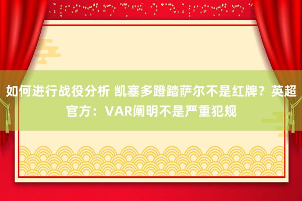 如何进行战役分析 凯塞多蹬踏萨尔不是红牌？英超官方：VAR阐明不是严重犯规