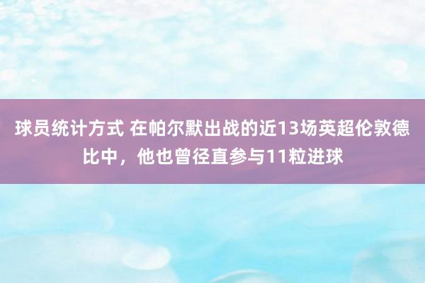 球员统计方式 在帕尔默出战的近13场英超伦敦德比中，他也曾径直参与11粒进球