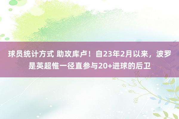 球员统计方式 助攻库卢！自23年2月以来，波罗是英超惟一径直参与20+进球的后卫