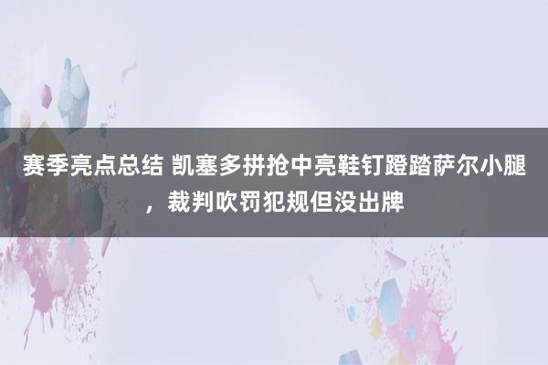 赛季亮点总结 凯塞多拼抢中亮鞋钉蹬踏萨尔小腿，裁判吹罚犯规但没出牌