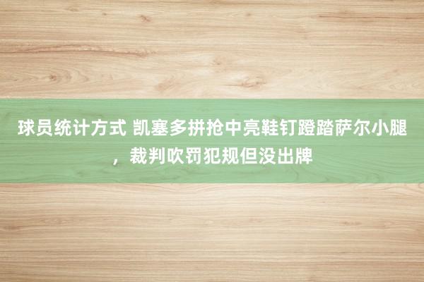 球员统计方式 凯塞多拼抢中亮鞋钉蹬踏萨尔小腿，裁判吹罚犯规但没出牌